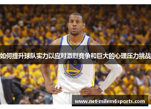 如何提升球队实力以应对激烈竞争和巨大的心理压力挑战