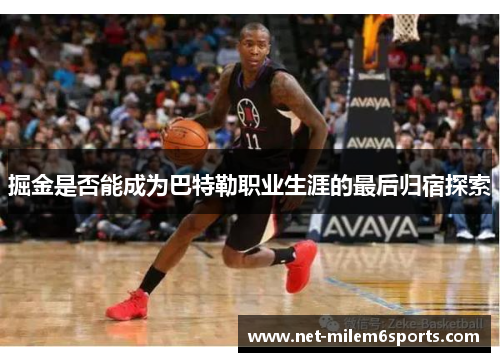 掘金是否能成为巴特勒职业生涯的最后归宿探索