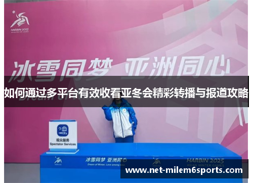 如何通过多平台有效收看亚冬会精彩转播与报道攻略