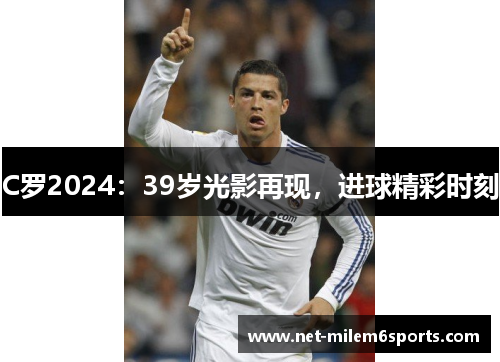 C罗2024：39岁光影再现，进球精彩时刻