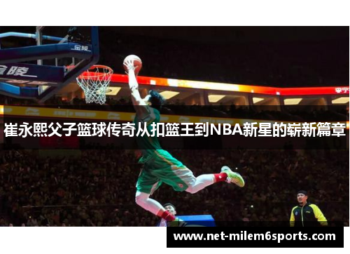 崔永熙父子篮球传奇从扣篮王到NBA新星的崭新篇章