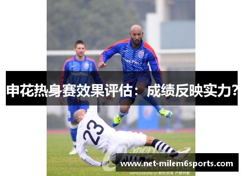申花热身赛效果评估：成绩反映实力？