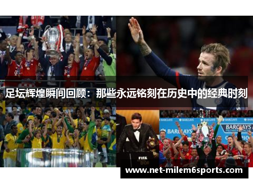 足坛辉煌瞬间回顾：那些永远铭刻在历史中的经典时刻