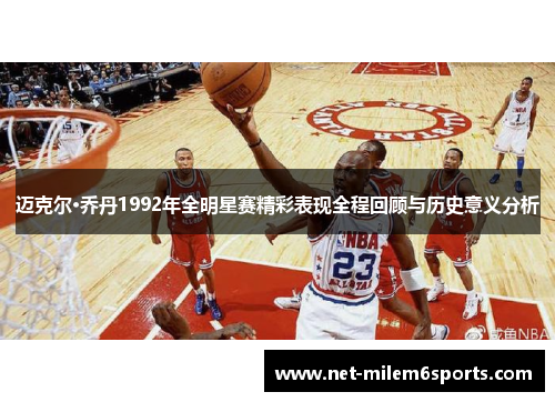 迈克尔·乔丹1992年全明星赛精彩表现全程回顾与历史意义分析