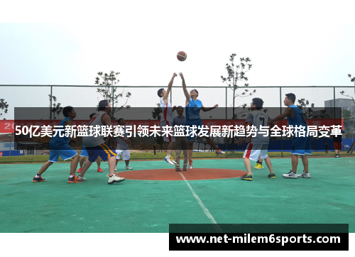 50亿美元新篮球联赛引领未来篮球发展新趋势与全球格局变革