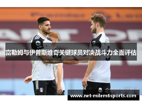 富勒姆与伊普斯维奇关键球员对决战斗力全面评估