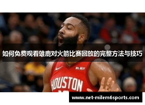 如何免费观看雄鹿对火箭比赛回放的完整方法与技巧