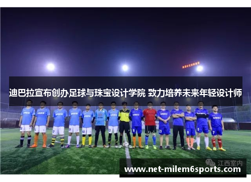 迪巴拉宣布创办足球与珠宝设计学院 致力培养未来年轻设计师