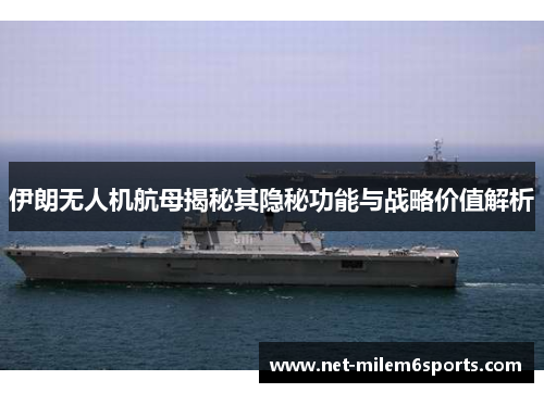 伊朗无人机航母揭秘其隐秘功能与战略价值解析