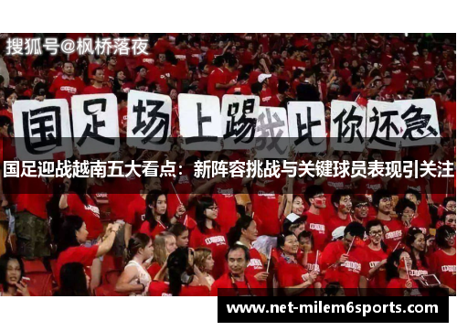 国足迎战越南五大看点：新阵容挑战与关键球员表现引关注