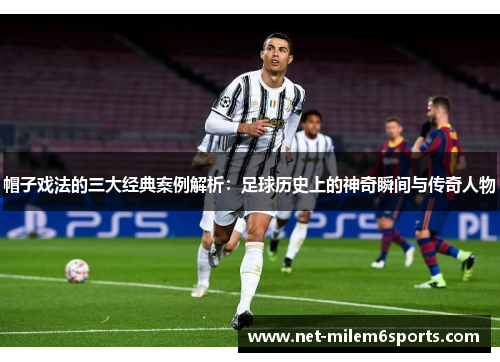 帽子戏法的三大经典案例解析：足球历史上的神奇瞬间与传奇人物