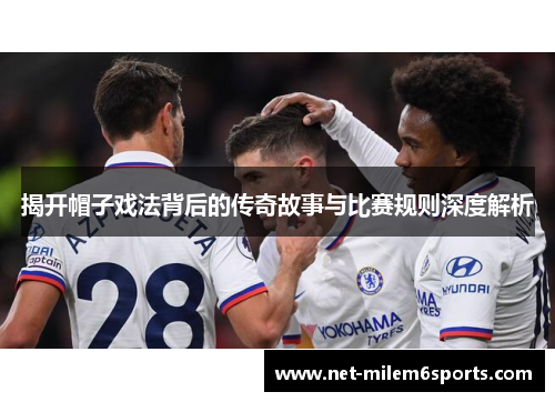 揭开帽子戏法背后的传奇故事与比赛规则深度解析