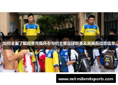 如何全面了解阿贾克斯所参与的主要足球联赛及其最新动态信息