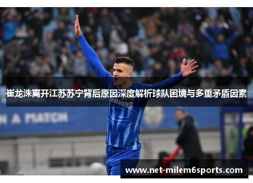 崔龙洙离开江苏苏宁背后原因深度解析球队困境与多重矛盾因素