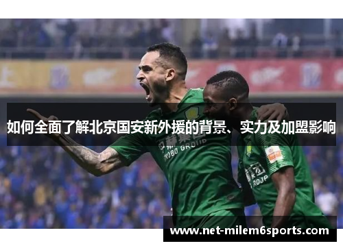 如何全面了解北京国安新外援的背景、实力及加盟影响